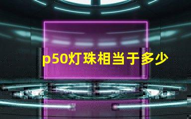 p50灯珠相当于多少流明？